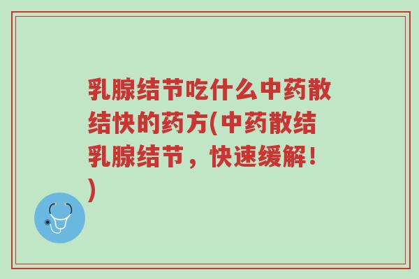乳腺结节吃什么中药散结快的药方(中药散结乳腺结节,快速缓解!)-第1张图片-超越 乳腺结节吃什么中药散结快的药方(中药散结乳腺结节,快速缓解!)-第1张图片-超越