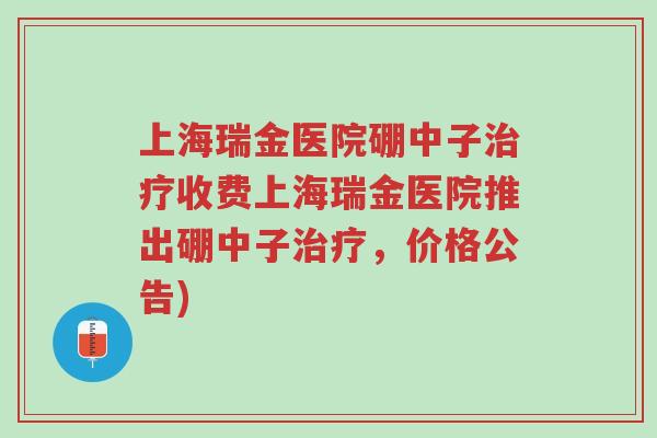 上海瑞金医院硼中子治疗收费上海瑞金医院推出硼中子治疗,价格公告)-第1张图片-超越 上海瑞金医院硼中子治疗收费上海瑞金医院推出硼中子治疗,价格公告)-第1张图片-超越