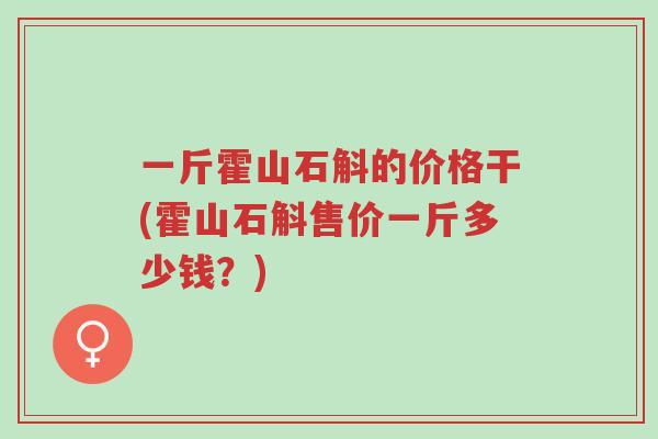一斤霍山石斛的价格干(霍山石斛售价一斤多少钱?)-第1张图片-超越 一斤霍山石斛的价格干(霍山石斛售价一斤多少钱?)-第1张图片-超越