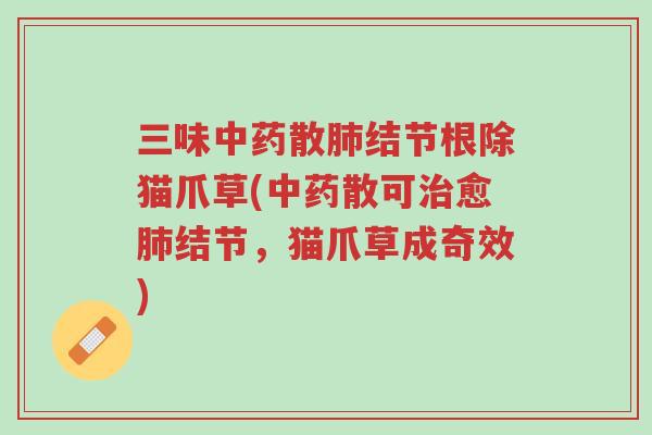 三味中药散肺结节根除猫爪草(中药散可治愈肺结节,猫爪草成奇效)-第1张图片-超越 三味中药散肺结节根除猫爪草(中药散可治愈肺结节,猫爪草成奇效)-第1张图片-超越