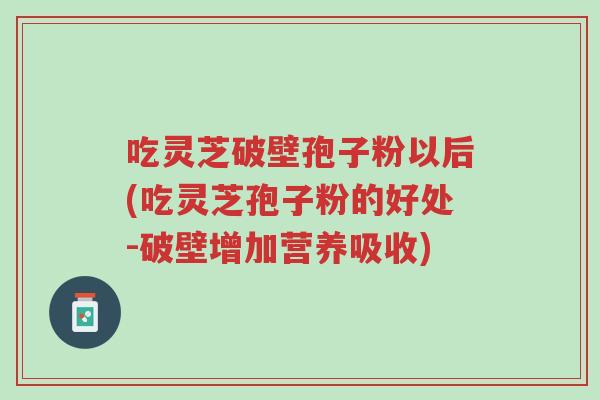 吃灵芝破壁孢子粉以后(吃灵芝孢子粉的好处-破壁增加营养吸收)-第1张图片-超越 吃灵芝破壁孢子粉以后(吃灵芝孢子粉的好处-破壁增加营养吸收)-第1张图片-超越