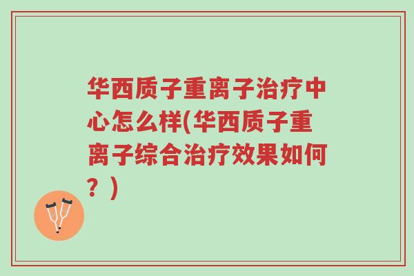 华西质子重离子治疗中心怎么样(华西质子重离子综合治疗效果如何?)-第1张图片-超越 华西质子重离子治疗中心怎么样(华西质子重离子综合治疗效果如何?)-第1张图片-超越