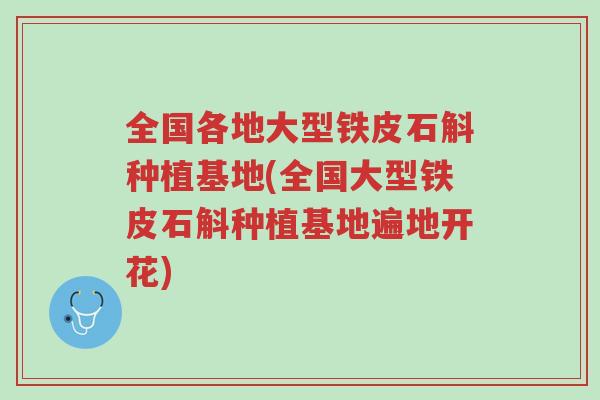 全国各地大型铁皮石斛种植基地(全国大型铁皮石斛种植基地遍地开花)-第1张图片-超越 全国各地大型铁皮石斛种植基地(全国大型铁皮石斛种植基地遍地开花)-第1张图片-超越