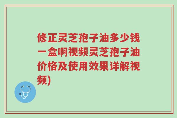 修正灵芝孢子油多少钱一盒啊视频灵芝孢子油价格及使用效果详解视频)-第1张图片-超越 修正灵芝孢子油多少钱一盒啊视频灵芝孢子油价格及使用效果详解视频)-第1张图片-超越