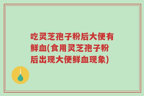 吃灵芝孢子粉后大便有鲜血(食用灵芝孢子粉后出现大便鲜血现象)-第1张图片-超越 吃灵芝孢子粉后大便有鲜血(食用灵芝孢子粉后出现大便鲜血现象)-第1张图片-超越