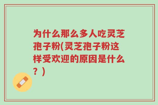 为什么那么多人吃灵芝孢子粉(灵芝孢子粉这样受欢迎的原因是什么?)-第1张图片-超越 为什么那么多人吃灵芝孢子粉(灵芝孢子粉这样受欢迎的原因是什么?)-第1张图片-超越