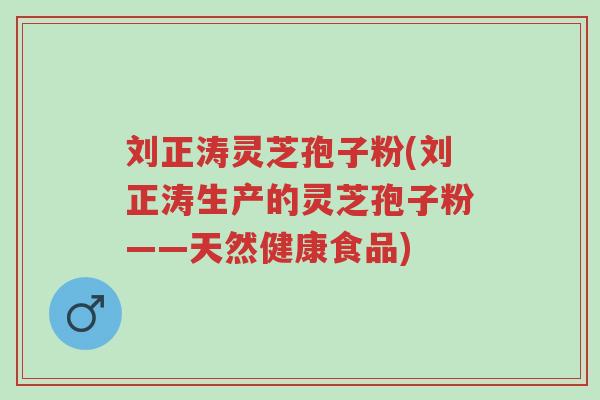 刘正涛灵芝孢子粉(刘正涛生产的灵芝孢子粉——天然健康食品)-第1张图片-超越 刘正涛灵芝孢子粉(刘正涛生产的灵芝孢子粉——天然健康食品)-第1张图片-超越