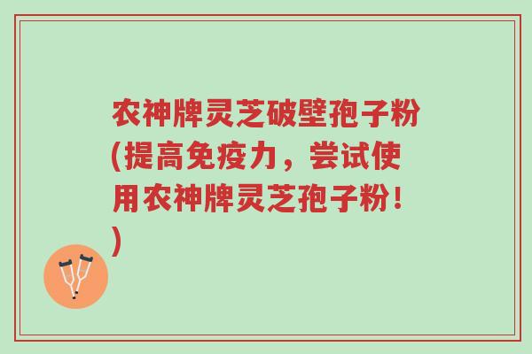 农神牌灵芝破壁孢子粉(提高免疫力,尝试使用农神牌灵芝孢子粉!)-第1张图片-超越 农神牌灵芝破壁孢子粉(提高免疫力,尝试使用农神牌灵芝孢子粉!)-第1张图片-超越