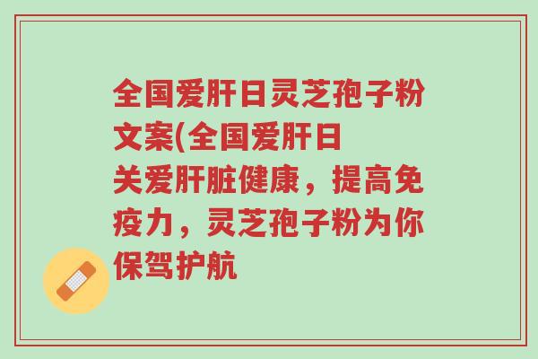 全国爱肝日灵芝孢子粉文案(全国爱肝日 关爱肝脏健康,提高免疫力,灵芝孢子粉为你保驾护航-第1张图片-超越 全国爱肝日灵芝孢子粉文案(全国爱肝日 关爱肝脏健康,提高免疫力,灵芝孢子粉为你保驾护航-第1张图片-超越