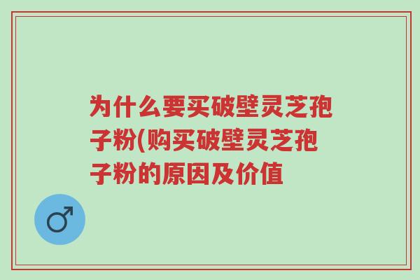 为什么要买破壁灵芝孢子粉(购买破壁灵芝孢子粉的原因及价值-第1张图片-超越