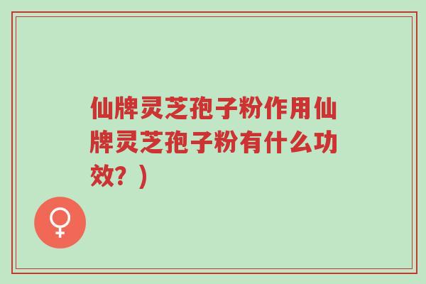 仙牌灵芝孢子粉作用仙牌灵芝孢子粉有什么功效?)-第1张图片-超越 仙牌灵芝孢子粉作用仙牌灵芝孢子粉有什么功效?)-第1张图片-超越