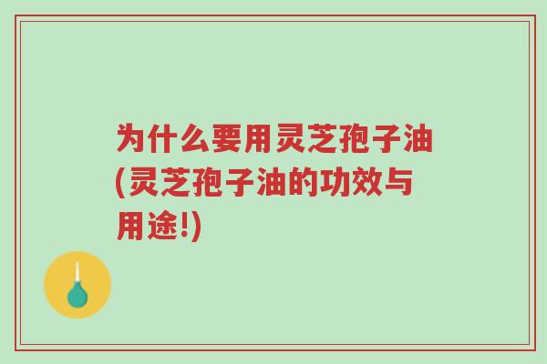 为什么要用灵芝孢子油(灵芝孢子油的功效与用途!)-第1张图片-超越 为什么要用灵芝孢子油(灵芝孢子油的功效与用途!)-第1张图片-超越