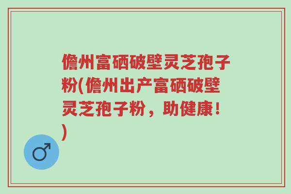 儋州富硒破壁灵芝孢子粉(儋州出产富硒破壁灵芝孢子粉,助健康!)-第1张图片-超越 儋州富硒破壁灵芝孢子粉(儋州出产富硒破壁灵芝孢子粉,助健康!)-第1张图片-超越