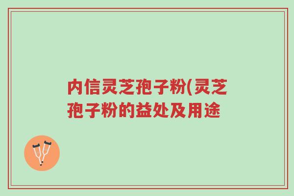 内信灵芝孢子粉(灵芝孢子粉的益处及用途-第1张图片-超越 内信灵芝孢子粉(灵芝孢子粉的益处及用途-第1张图片-超越