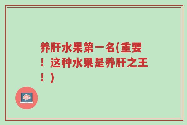 养肝水果第一名(重要!这种水果是养肝之王!)-第1张图片-超越 养肝水果第一名(重要!这种水果是养肝之王!)-第1张图片-超越