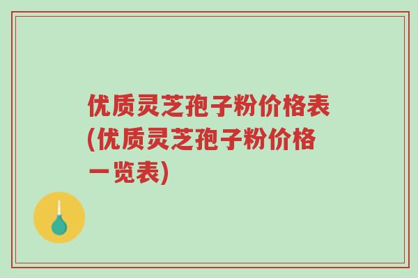 优质灵芝孢子粉价格表(优质灵芝孢子粉价格一览表)-第1张图片-超越 优质灵芝孢子粉价格表(优质灵芝孢子粉价格一览表)-第1张图片-超越