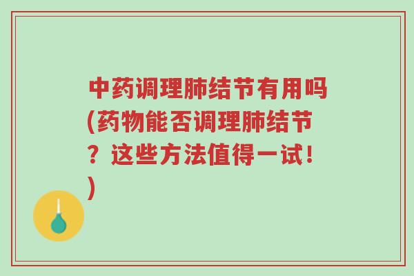 中药调理肺结节有用吗(药物能否调理肺结节?这些方法值得一试!)-第1张图片-超越 中药调理肺结节有用吗(药物能否调理肺结节?这些方法值得一试!)-第1张图片-超越