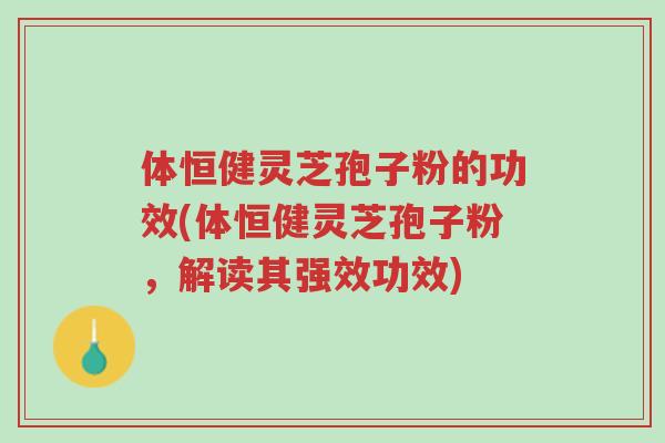 体恒健灵芝孢子粉的功效(体恒健灵芝孢子粉,解读其强效功效)-第1张图片-超越 体恒健灵芝孢子粉的功效(体恒健灵芝孢子粉,解读其强效功效)-第1张图片-超越