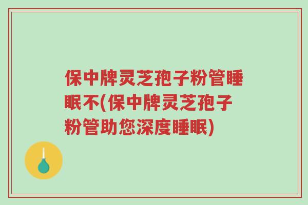 保中牌灵芝孢子粉管睡眠不(保中牌灵芝孢子粉管助您深度睡眠)-第1张图片-超越 保中牌灵芝孢子粉管睡眠不(保中牌灵芝孢子粉管助您深度睡眠)-第1张图片-超越