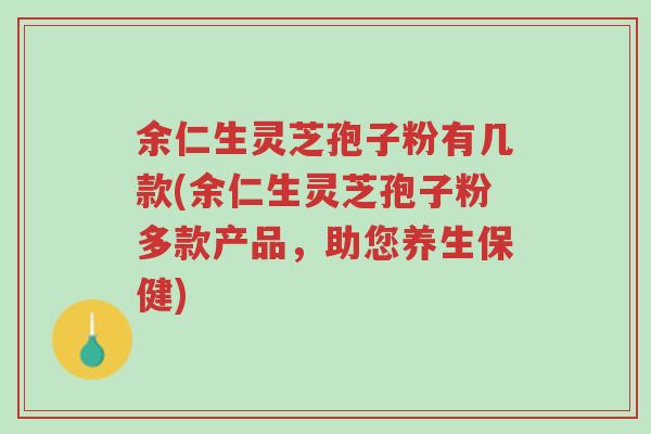 余仁生灵芝孢子粉有几款(余仁生灵芝孢子粉多款产品,助您养生保健)-第1张图片-超越 余仁生灵芝孢子粉有几款(余仁生灵芝孢子粉多款产品,助您养生保健)-第1张图片-超越