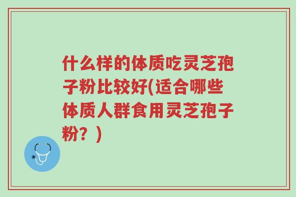 什么样的体质吃灵芝孢子粉比较好(适合哪些体质人群食用灵芝孢子粉?)-第1张图片-超越 什么样的体质吃灵芝孢子粉比较好(适合哪些体质人群食用灵芝孢子粉?)-第1张图片-超越
