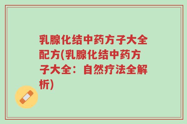 乳腺化结中药方子大全配方(乳腺化结中药方子大全:自然疗法全解析)-第1张图片-超越 乳腺化结中药方子大全配方(乳腺化结中药方子大全:自然疗法全解析)-第1张图片-超越