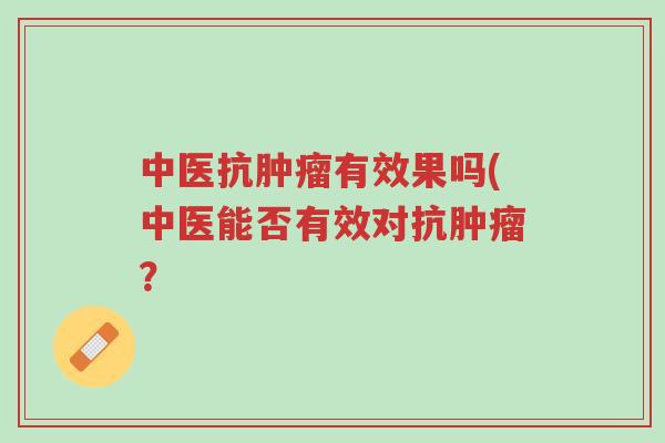 中医抗肿瘤有效果吗(中医能否有效对抗肿瘤?-第1张图片-超越 中医抗肿瘤有效果吗(中医能否有效对抗肿瘤?-第1张图片-超越