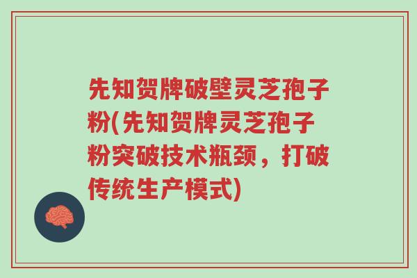先知贺牌破壁灵芝孢子粉(先知贺牌灵芝孢子粉突破技术瓶颈,打破传统生产模式)-第1张图片-超越 先知贺牌破壁灵芝孢子粉(先知贺牌灵芝孢子粉突破技术瓶颈,打破传统生产模式)-第1张图片-超越