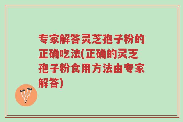 专家解答灵芝孢子粉的正确吃法(正确的灵芝孢子粉食用方法由专家解答)-第1张图片-超越 专家解答灵芝孢子粉的正确吃法(正确的灵芝孢子粉食用方法由专家解答)-第1张图片-超越