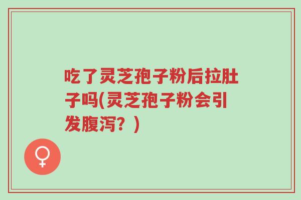 吃了灵芝孢子粉后拉肚子吗(灵芝孢子粉会引发腹泻?)-第1张图片-超越 吃了灵芝孢子粉后拉肚子吗(灵芝孢子粉会引发腹泻?)-第1张图片-超越