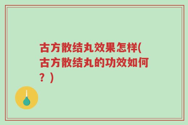 古方散结丸效果怎样(古方散结丸的功效如何？)-第1张图片-超越