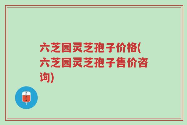 六芝园灵芝孢子价格(六芝园灵芝孢子售价咨询)-第1张图片-超越 六芝园灵芝孢子价格(六芝园灵芝孢子售价咨询)-第1张图片-超越