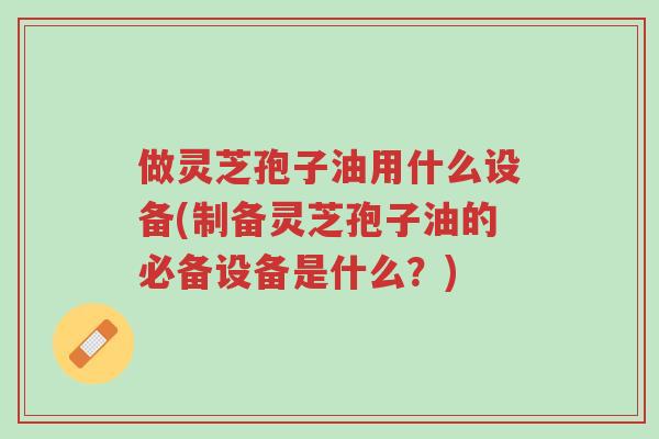 做灵芝孢子油用什么设备(制备灵芝孢子油的必备设备是什么?)-第1张图片-超越 做灵芝孢子油用什么设备(制备灵芝孢子油的必备设备是什么?)-第1张图片-超越