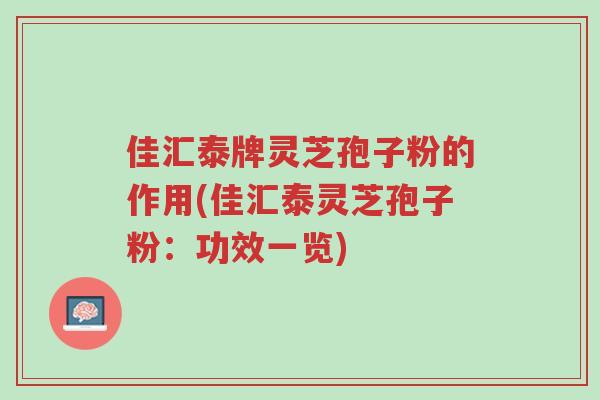 佳汇泰牌灵芝孢子粉的作用(佳汇泰灵芝孢子粉:功效一览)-第1张图片-超越 佳汇泰牌灵芝孢子粉的作用(佳汇泰灵芝孢子粉:功效一览)-第1张图片-超越