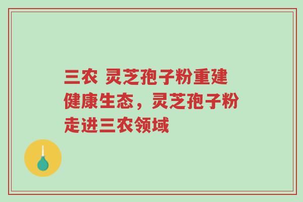 三农 灵芝孢子粉重建健康生态,灵芝孢子粉走进三农领域-第1张图片-超越 三农 灵芝孢子粉重建健康生态,灵芝孢子粉走进三农领域-第1张图片-超越