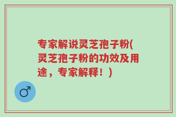专家解说灵芝孢子粉(灵芝孢子粉的功效及用途,专家解释!)-第1张图片-超越 专家解说灵芝孢子粉(灵芝孢子粉的功效及用途,专家解释!)-第1张图片-超越