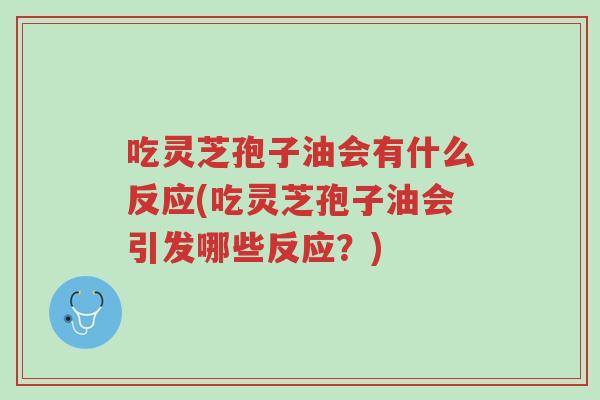 吃灵芝孢子油会有什么反应(吃灵芝孢子油会引发哪些反应？)-第1张图片-超越