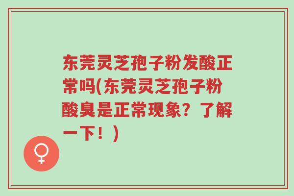 东莞灵芝孢子粉发酸正常吗(东莞灵芝孢子粉酸臭是正常现象?了解一下!)-第1张图片-超越 东莞灵芝孢子粉发酸正常吗(东莞灵芝孢子粉酸臭是正常现象?了解一下!)-第1张图片-超越