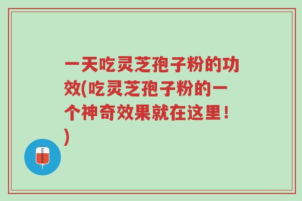 一天吃灵芝孢子粉的功效(吃灵芝孢子粉的一个神奇效果就在这里!)-第1张图片-超越 一天吃灵芝孢子粉的功效(吃灵芝孢子粉的一个神奇效果就在这里!)-第1张图片-超越