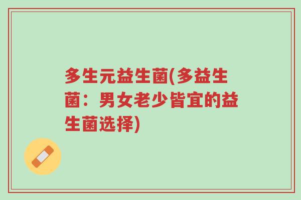 多生元益生菌(多益生菌：男女老少皆宜的益生菌选择)-第1张图片-超越