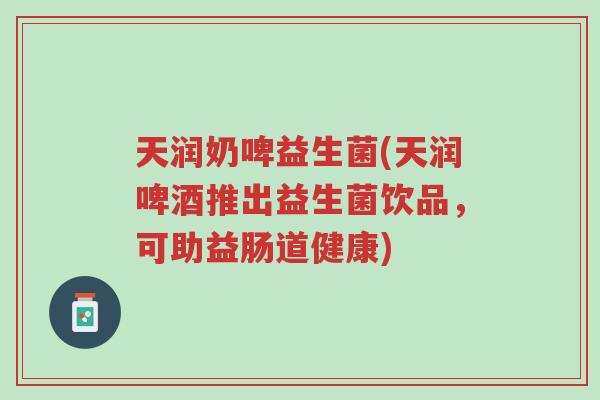 天润奶啤益生菌(天润啤酒推出益生菌饮品,可助益肠道健康)-第1张图片-超越 天润奶啤益生菌(天润啤酒推出益生菌饮品,可助益肠道健康)-第1张图片-超越