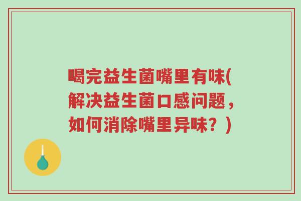 喝完益生菌嘴里有味(解决益生菌口感问题,如何消除嘴里异味?)-第1张图片-超越 喝完益生菌嘴里有味(解决益生菌口感问题,如何消除嘴里异味?)-第1张图片-超越