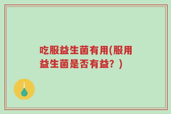 吃服益生菌有用(服用益生菌是否有益？)-第1张图片-超越
