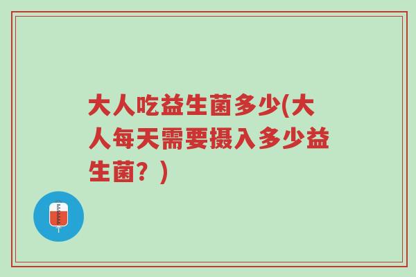 大人吃益生菌多少(大人每天需要摄入多少益生菌?)-第1张图片-超越 大人吃益生菌多少(大人每天需要摄入多少益生菌?)-第1张图片-超越