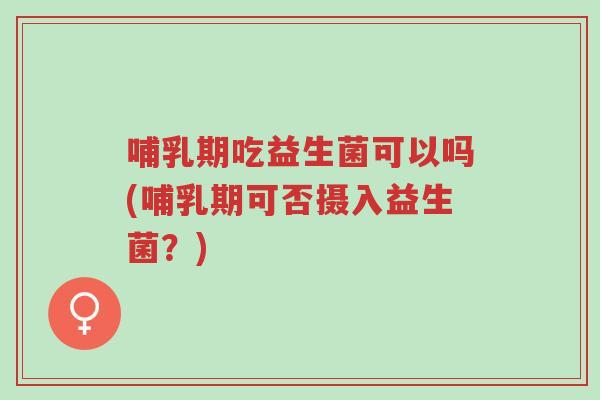 哺乳期吃益生菌可以吗(哺乳期可否摄入益生菌?)-第1张图片-超越 哺乳期吃益生菌可以吗(哺乳期可否摄入益生菌?)-第1张图片-超越