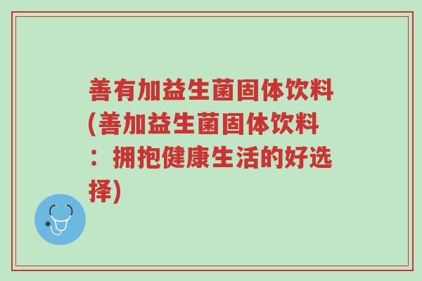 善有加益生菌固体饮料(善加益生菌固体饮料:拥抱健康生活的好选择)-第1张图片-超越 善有加益生菌固体饮料(善加益生菌固体饮料:拥抱健康生活的好选择)-第1张图片-超越
