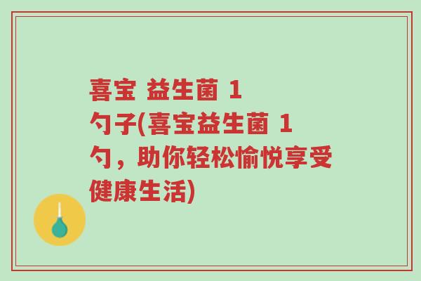 喜宝 益生菌 1 勺子(喜宝益生菌 1勺,助你轻松愉悦享受健康生活)-第1张图片-超越 喜宝 益生菌 1 勺子(喜宝益生菌 1勺,助你轻松愉悦享受健康生活)-第1张图片-超越