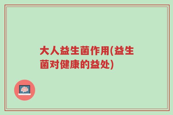 大人益生菌作用(益生菌对健康的益处)-第1张图片-超越 大人益生菌作用(益生菌对健康的益处)-第1张图片-超越