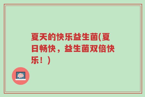 夏天的快乐益生菌(夏日畅快,益生菌双倍快乐!)-第1张图片-超越 夏天的快乐益生菌(夏日畅快,益生菌双倍快乐!)-第1张图片-超越