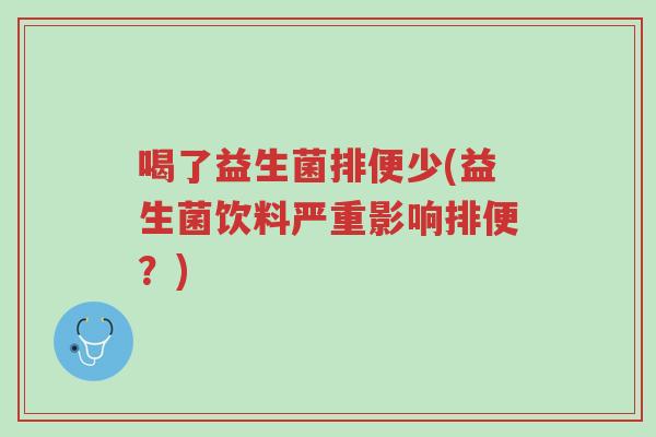 喝了益生菌排便少(益生菌饮料严重影响排便?)-第1张图片-超越 喝了益生菌排便少(益生菌饮料严重影响排便?)-第1张图片-超越